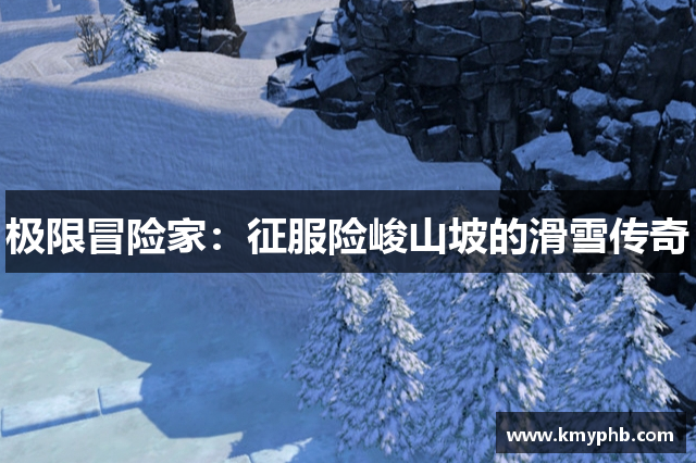 极限冒险家：征服险峻山坡的滑雪传奇